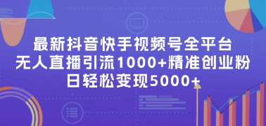 （117期）最新抖音快手视频号全平台无人直播引流1000+精准创业粉，日轻松变现5000-云上资源整合网