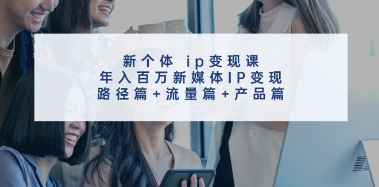 （118期）新个体 ip变现课，年入百万新媒体IP变现，路径篇+流量篇+产品完整版-云上资源整合网