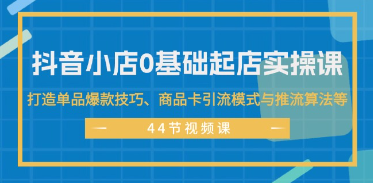 （124期间）抖音小店0基础起店实操课，打造单品爆款技巧、商品卡引流模式与推流算法等-云上资源整合网