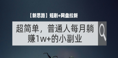 （127期）【新思路】短剧+网盘拉新，超简单，普通人每月躺赚1w+的小副业-云上资源整合网