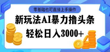 （128期）最新玩法AI暴力撸头条，零基础也可轻松日入3000+，当天起号完整教程-云上资源整合网