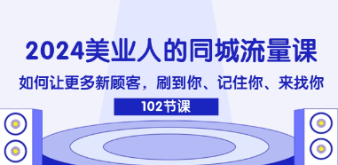 (108期)2024美业人的同城流量课：如何让更多新顾客，记住你、来找你-云上资源整合网